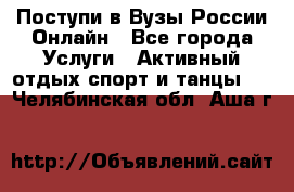 Поступи в Вузы России Онлайн - Все города Услуги » Активный отдых,спорт и танцы   . Челябинская обл.,Аша г.